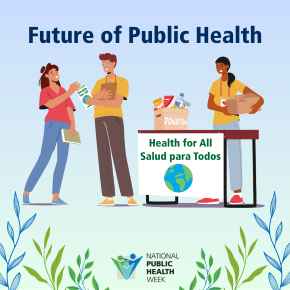 'Future of Public Health' with an illustration of two people working at a table with a donation box full of food and a sign that says 'Health for All, Salud para Todos.'  One person is handing a brochure to someone that says 'Health for all.' The NPHW logo is below, with a design of vines around.