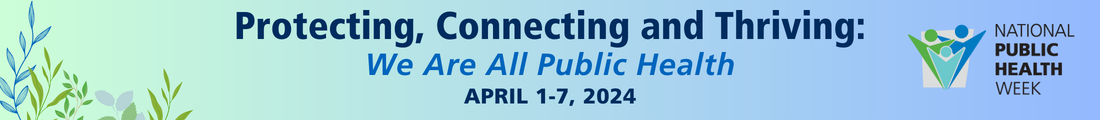 Protecting, Connecting and Thriving: We Are All Public Health, April 1-7, 2024, National Public Health Week